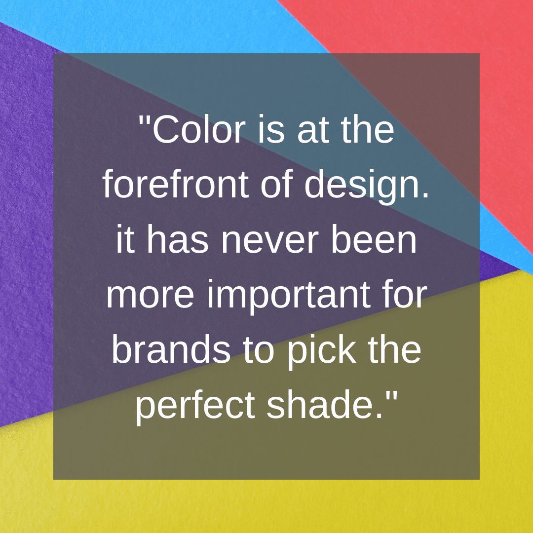 Color is at the forefront of design. it has never been more important for brands to pick the perfect shade.